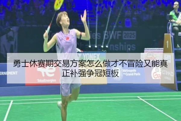 勇士休赛期交易方案怎么做才不冒险又能真正补强争冠短板