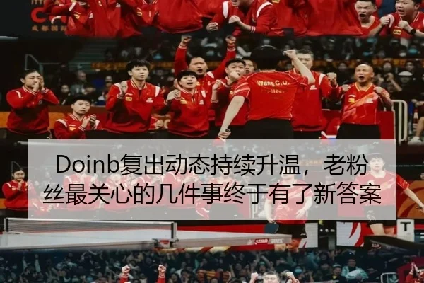 Doinb复出动态持续升温，老粉丝最关心的几件事终于有了新答案